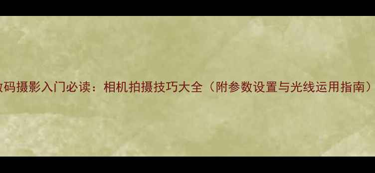 图片 数码摄影入门必读：相机拍摄技巧大全（附参数设置与光线运用指南）2