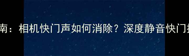 图片 数码摄影必备指南：相机快门声如何消除？深度静音快门技术与拍摄技巧1