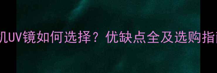 图片 数码摄影必备！相机UV镜如何选择？优缺点全及选购指南（附避坑技巧）1