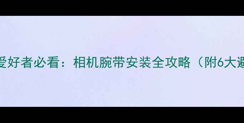 图片 数码摄影爱好者必看：相机腕带安装全攻略（附6大避坑指南）