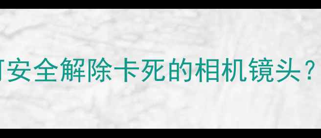 图片 数码摄影爱好者必读指南：如何安全解除卡死的相机镜头？专业维修师亲授的5大解决方案
