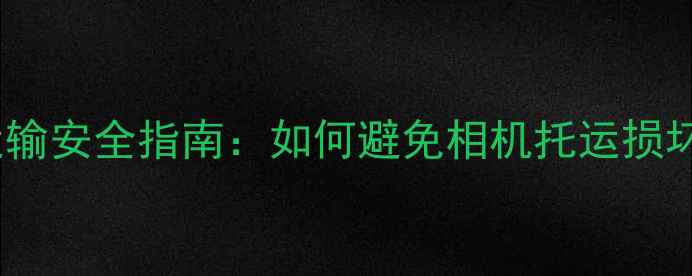 图片 数码摄影设备运输安全指南：如何避免相机托运损坏及理赔全流程1