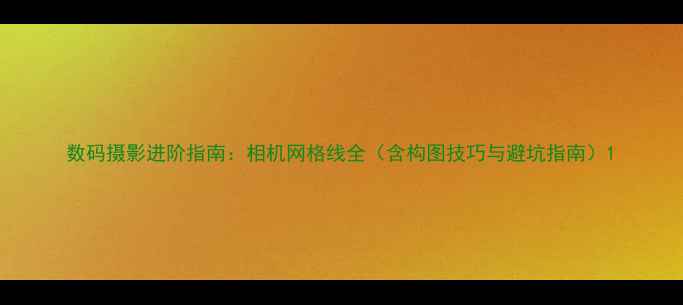 图片 数码摄影进阶指南：相机网格线全（含构图技巧与避坑指南）1