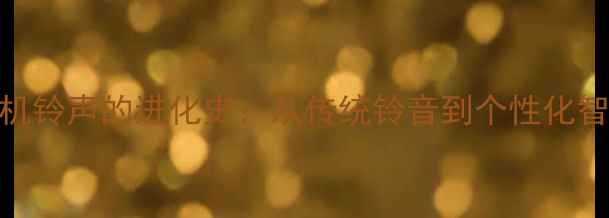 图片 数码时代手机铃声的进化史：从传统铃音到个性化智能提醒系统