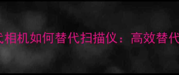 图片 数码时代相机如何替代扫描仪：高效替代方案全1