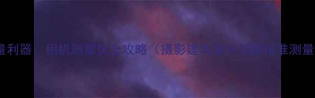 图片 数码测量利器：相机测量仪全攻略（摄影建筑设计领域精准测量技巧）1