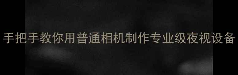 图片 数码相机DIY夜视仪：手把手教你用普通相机制作专业级夜视设备（附详细改装教程）1