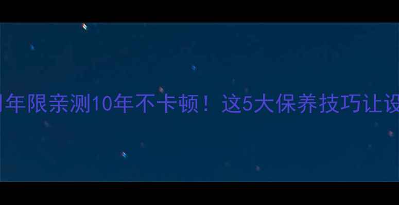 图片 数码相机使用年限亲测10年不卡顿！这5大保养技巧让设备寿命翻倍1