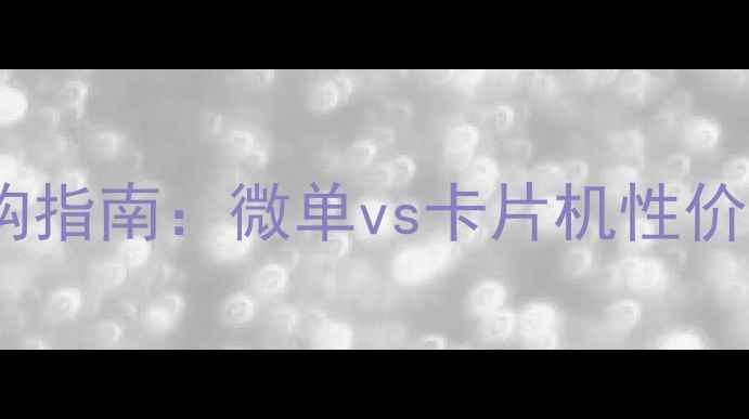 图片 数码相机卡片机选购指南：微单vs卡片机性价比推荐与使用技巧2