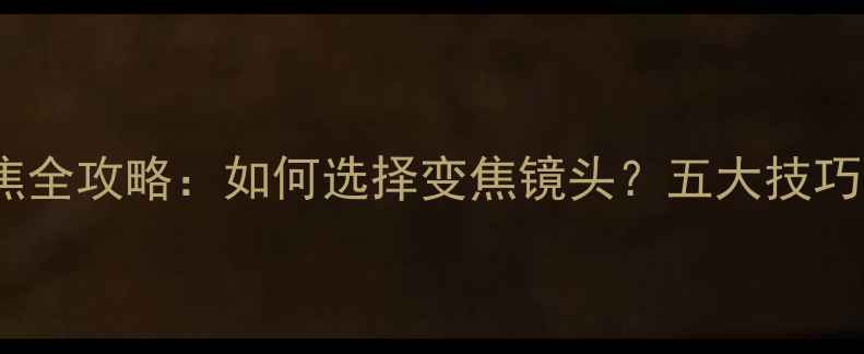 图片 数码相机变焦全攻略：如何选择变焦镜头？五大技巧与常见误区1