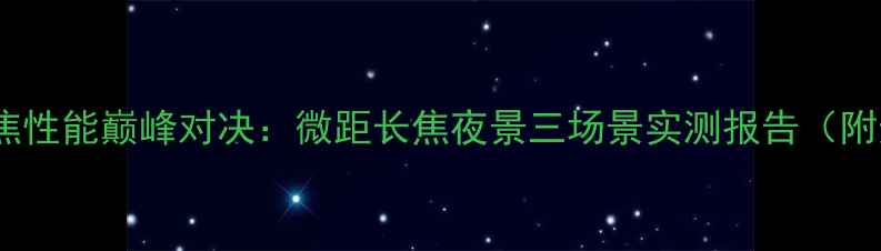 图片 数码相机变焦性能巅峰对决：微距长焦夜景三场景实测报告（附选购指南）1
