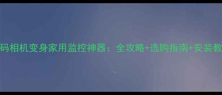 图片 数码相机变身家用监控神器：全攻略+选购指南+安装教程