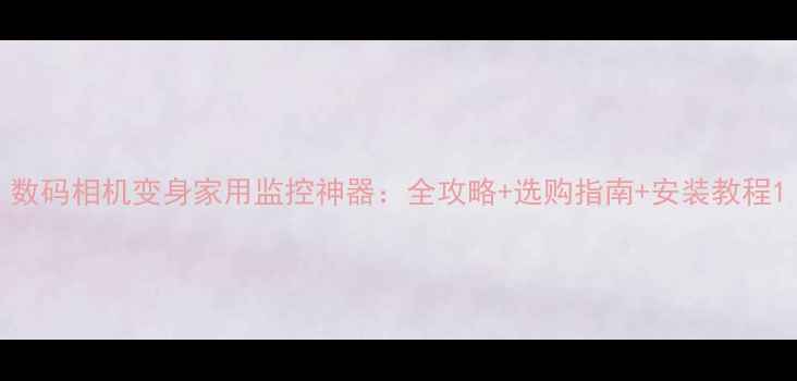 图片 数码相机变身家用监控神器：全攻略+选购指南+安装教程1