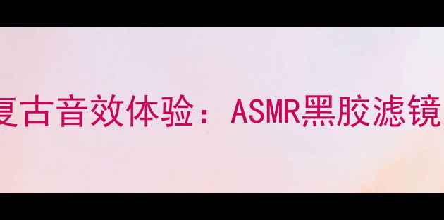 图片 数码相机复古音效体验：ASMR黑胶滤镜音效合集1