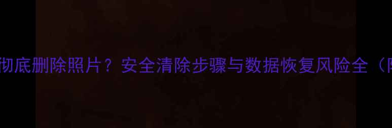 图片 数码相机如何彻底删除照片？安全清除步骤与数据恢复风险全（附图文教程）2
