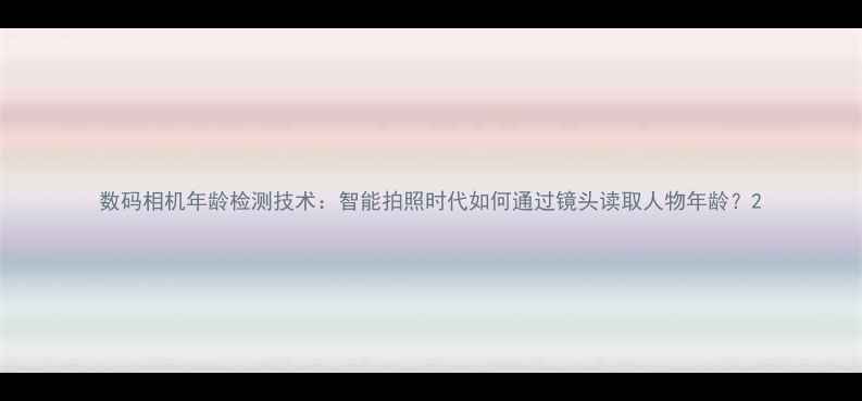 图片 数码相机年龄检测技术：智能拍照时代如何通过镜头读取人物年龄？2