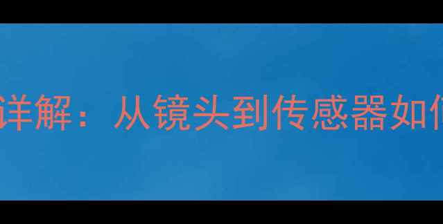 图片 数码相机成像原理详解：从镜头到传感器如何捕捉清晰画面？2