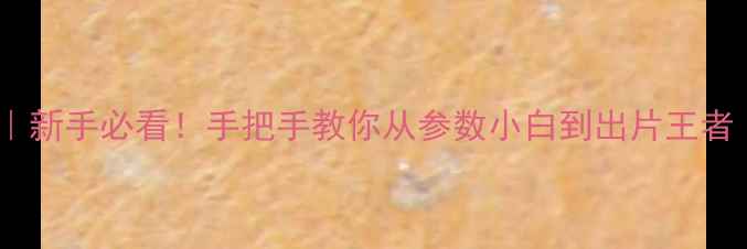 图片 数码相机拍照技巧｜新手必看！手把手教你从参数小白到出片王者（附保姆级教程）1