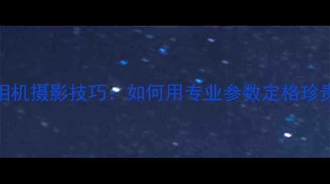 图片 数码相机摄影技巧：如何用专业参数定格珍贵记忆
