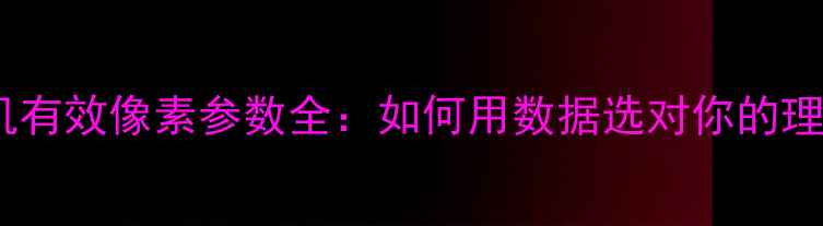 图片 数码相机有效像素参数全：如何用数据选对你的理想相机1