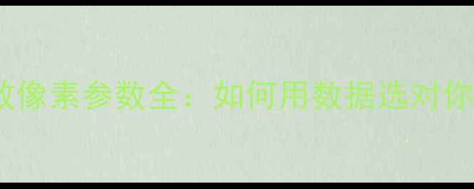 图片 数码相机有效像素参数全：如何用数据选对你的理想相机2