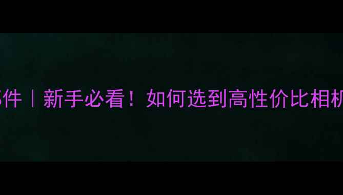 图片 数码相机核心部件｜新手必看！如何选到高性价比相机？附选购指南1