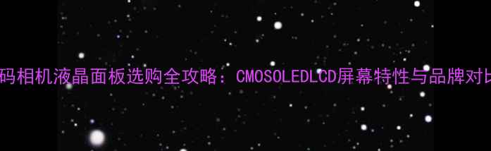 图片 数码相机液晶面板选购全攻略：CMOSOLEDLCD屏幕特性与品牌对比2