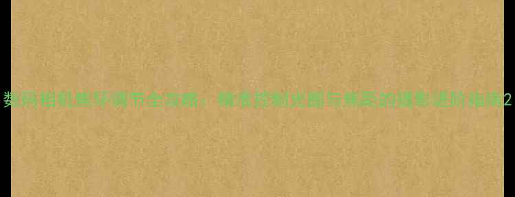 图片 数码相机焦环调节全攻略：精准控制光圈与焦距的摄影进阶指南2