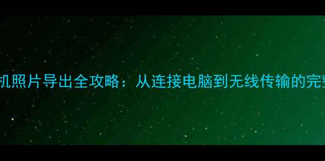 图片 数码相机照片导出全攻略：从连接电脑到无线传输的完整指南2