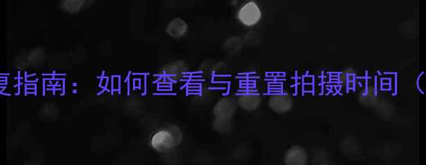 图片 数码相机照片日期错误修复指南：如何查看与重置拍摄时间（含全品牌机型操作教程）2