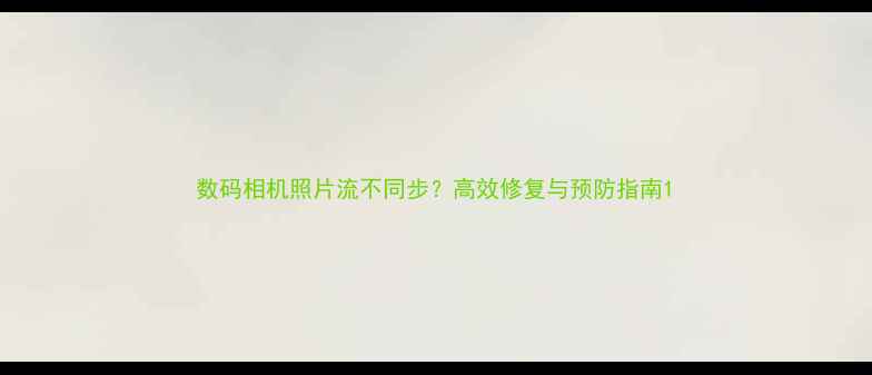 图片 数码相机照片流不同步？高效修复与预防指南1