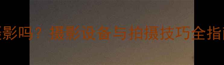 图片 数码相机真的能摄影吗？摄影设备与拍摄技巧全指南（附选购攻略）