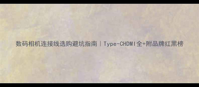 图片 数码相机连接线选购避坑指南｜Type-CHDMI全+附品牌红黑榜