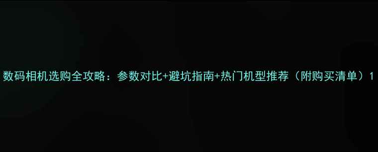 图片 数码相机选购全攻略：参数对比+避坑指南+热门机型推荐（附购买清单）1