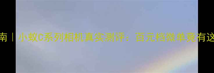 图片 数码相机选购指南｜小蚁C系列相机真实测评：百元档微单竟有这5大惊喜功能！2