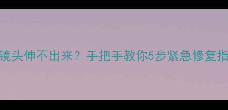 图片 数码相机镜头伸不出来？手把手教你5步紧急修复指南📸⚙️