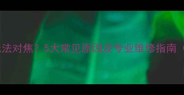 图片 数码相机镜头无法对焦？5大常见原因及专业维修指南（附操作步骤）1