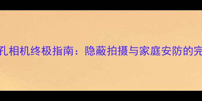 图片 数码针孔相机终极指南：隐蔽拍摄与家庭安防的完美选择