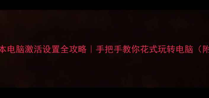 图片 新买的笔记本电脑激活设置全攻略｜手把手教你花式玩转电脑（附隐藏功能）