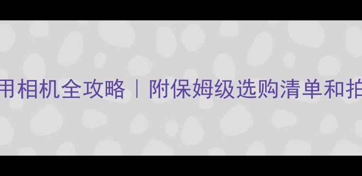 图片 新手必看！宝宝拍照用相机全攻略｜附保姆级选购清单和拍摄技巧（附对比图）