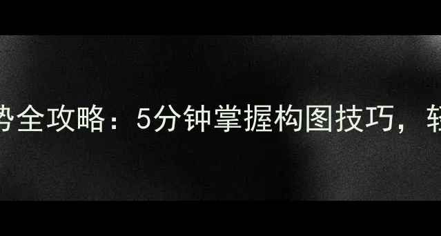 图片 新手必看！手机相机拍摄姿势全攻略：5分钟掌握构图技巧，轻松拍出朋友圈点赞收割机！