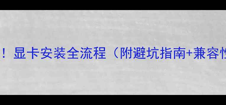 图片 新手必看！显卡安装全流程（附避坑指南+兼容性检测）1