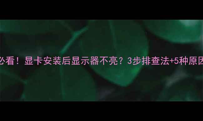 图片 新手必看！显卡安装后显示器不亮？3步排查法+5种原因全🔥