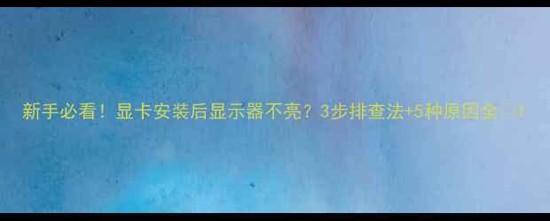 图片 新手必看！显卡安装后显示器不亮？3步排查法+5种原因全🔥1