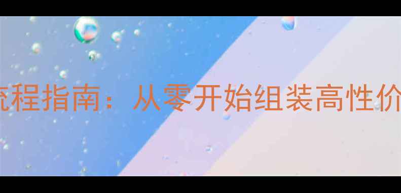 图片 新手必看！电脑DIY全流程指南：从零开始组装高性价比主机（附避坑清单）
