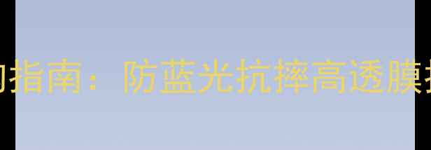 图片 新手机贴膜选购指南：防蓝光抗摔高透膜推荐及避坑攻略