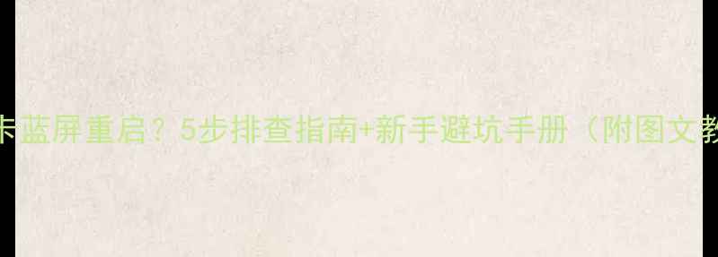 图片 新显卡蓝屏重启？5步排查指南+新手避坑手册（附图文教程）