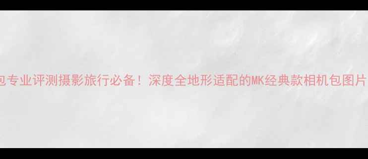 图片 新款MK相机包专业评测摄影旅行必备！深度全地形适配的MK经典款相机包图片与性能参数1