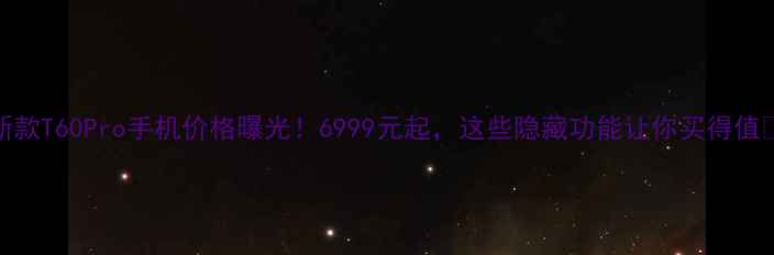 图片 新款T60Pro手机价格曝光！6999元起，这些隐藏功能让你买得值✨
