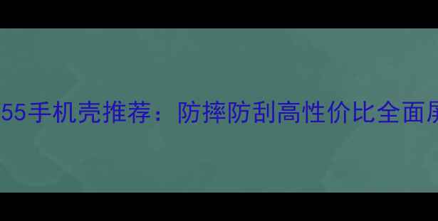 图片 新款vivoY55手机壳推荐：防摔防刮高性价比全面屏保护方案